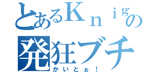 とあるＫｎｉｇｈｔさんの発狂ブチ切れ（かいとぉ！）