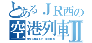 とあるＪＲ西の空港列車Ⅱ（関空特急はるか・関空快速）