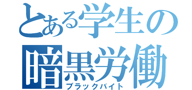 とある学生の暗黒労働（ブラックバイト）