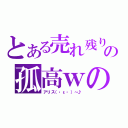 とある売れ残りの孤高ｗの戦士（アリス（・ε・）～♪）