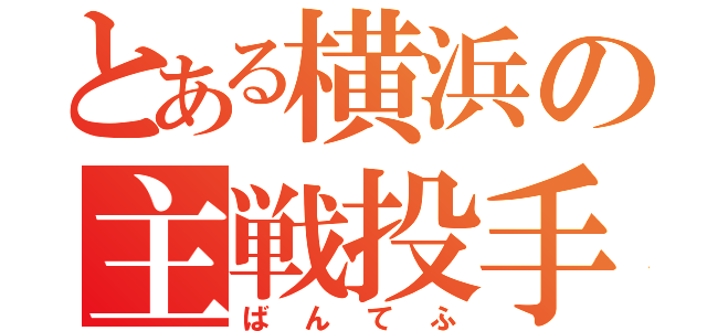 とある横浜の主戦投手（ばんてふ）