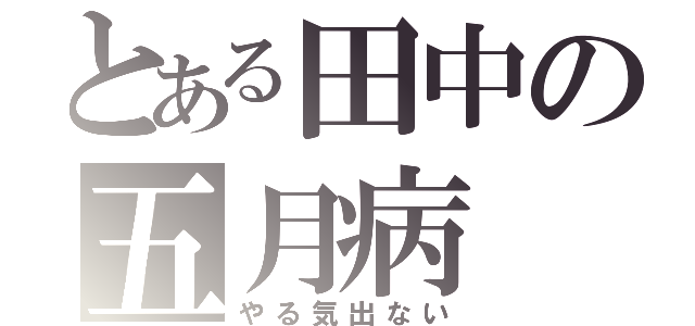 とある田中の五月病（やる気出ない）