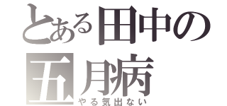 とある田中の五月病（やる気出ない）