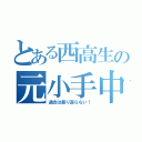 とある西高生の元小手中生（過去は振り返らない！）