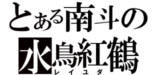 とある南斗の水鳥紅鶴（レイユダ）