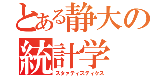 とある静大の統計学（スタァティスティクス）