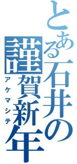 とある石井の謹賀新年（アケマシテ）