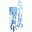 とある石井の謹賀新年（アケマシテ）