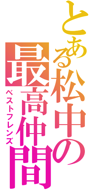 とある松中の最高仲間（ベストフレンズ）