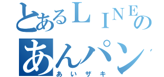 とあるＬＩＮＥのあんパン野郎（あいザキ）