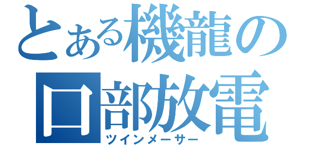 とある機龍の口部放電（ツインメーサー）