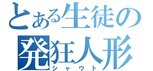 とある生徒の発狂人形（シャウト）