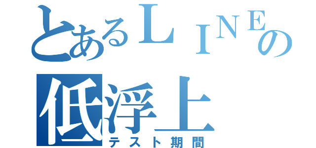 とあるＬＩＮＥの低浮上（テスト期間）