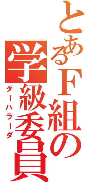 とあるＦ組の学級委員（ダーハラーダ）