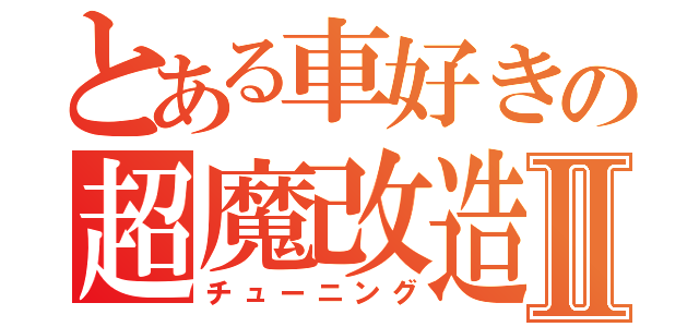 とある車好きの超魔改造Ⅱ（チューニング）