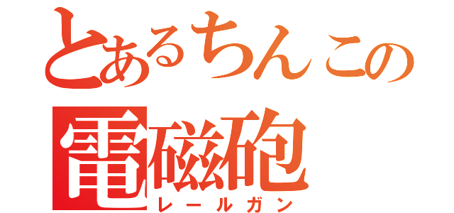 とあるちんこの電磁砲（レールガン）