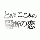 とあるここみの禁断の恋（）