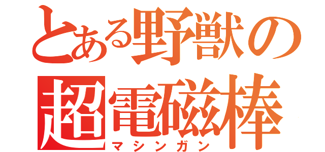 とある野獣の超電磁棒（マシンガン）