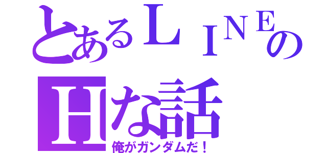 とあるＬＩＮＥのＨな話（俺がガンダムだ！）