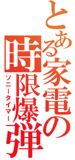 とある家電の時限爆弾（ソニータイマー）