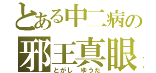 とある中二病の邪王真眼（とがし　ゆうた）