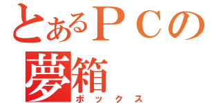 とあるＰＣの夢箱（ボックス）