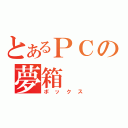 とあるＰＣの夢箱（ボックス）