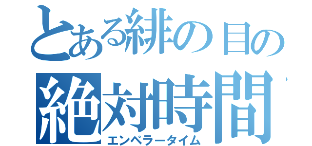 とある緋の目の絶対時間（エンペラータイム）