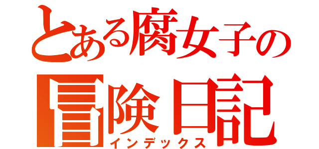 とある腐女子の冒険日記（インデックス）