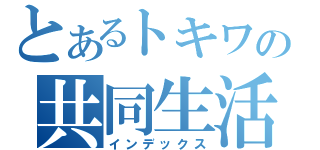 とあるトキワの共同生活（インデックス）