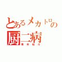 とあるメカトロの厨二病（青木裕斗）