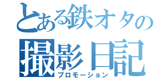 とある鉄オタの撮影日記（プロモーション）