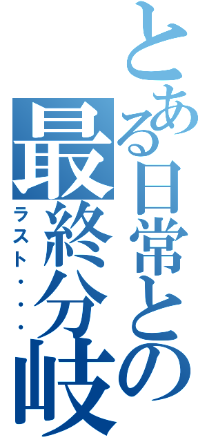 とある日常との最終分岐点（ラスト・・・）