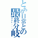 とある日常との最終分岐点（ラスト・・・）