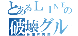 とあるＬＩＮＥの破壊グル（神龍昇天団）