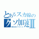 とあるスカ線のクソ加速Ⅱ（座席は岩石でできている）