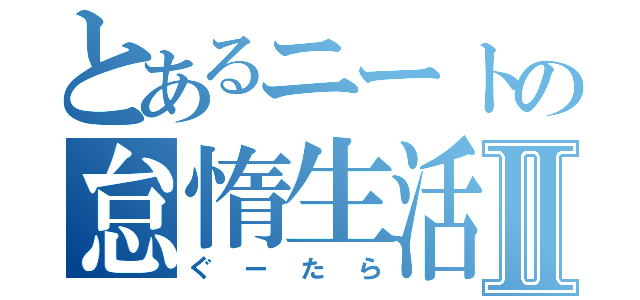 とあるニートの怠惰生活Ⅱ（ぐーたら）