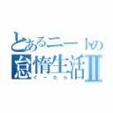 とあるニートの怠惰生活Ⅱ（ぐーたら）