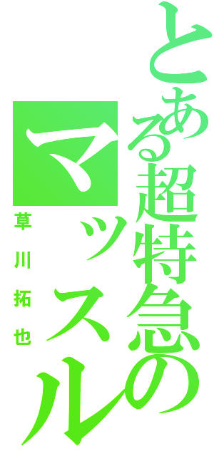 とある超特急のマッスルビューティー（草川拓也）