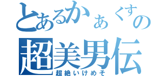 とあるかぁくすの超美男伝説（超絶いけめそ）