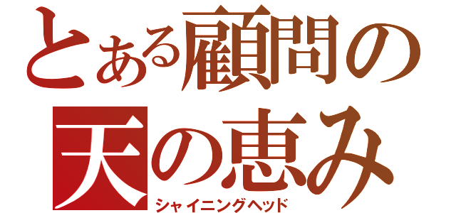 とある顧問の天の恵み（シャイニングヘッド）