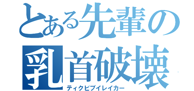 とある先輩の乳首破壊（ティクビブイレイカー）