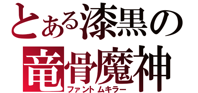 とある漆黒の竜骨魔神（ファントムキラー）