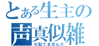 とある生主の声真似雑談（※似てません※）