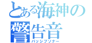 とある海神の警告音（パッシブソナー）