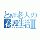 とある老人の養護生活Ⅱ（おお怖い怖い）