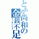 とある尚和の金銭不足（やっぱいいです）