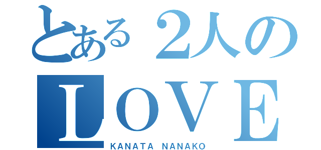 とある２人のＬＯＶＥ ＳＴＯＲＹ（ＫＡＮＡＴＡ　ＮＡＮＡＫＯ）