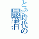 とある時代の最終日（ラスト　デイ）