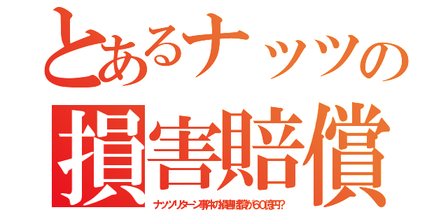 とあるナッツの損害賠償（ナッツリターン事件の損害賠償が６０億円？）